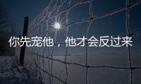 你先寵他，他才會反過來寵你的3大星座