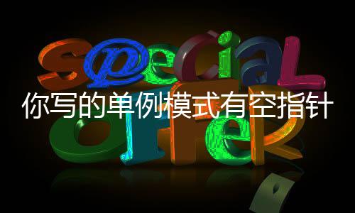 你寫的單例模式有空指針異常，請用Volatile改一下……