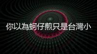 你以為蚵仔煎只是臺灣小吃嗎？有許多福建移民的馬來西亞還有蠔煎
