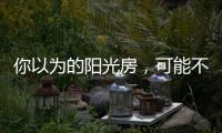 你以為的陽光房，可能不是真正的陽光房