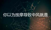 你以為按摩導致中風就是全部了 10歲女孩按摩不當險些截癱