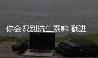 你會識別抗生素嘛 戳進來教你一招