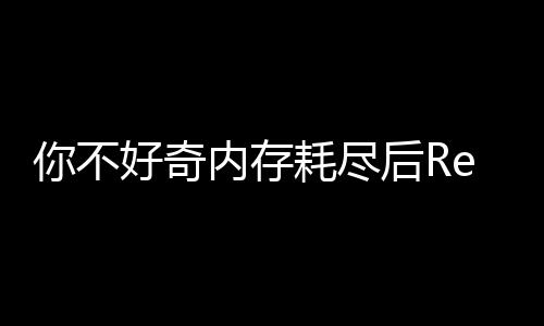 你不好奇內存耗盡后Redis會發生什么？