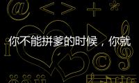 你不能拼爹的時(shí)候，你就只能去拼命！