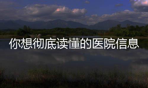 你想徹底讀懂的醫(yī)院信息化關(guān)鍵詞都在這兒了