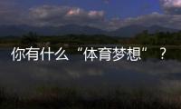 你有什么“體育夢想”？ 中國空間站等你來信