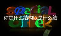 你是什么結(jié)構(gòu)以是什么結(jié)構(gòu)（以是什么結(jié)構(gòu)）