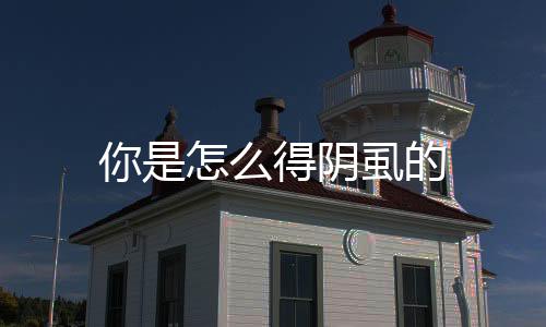 你是怎么得陰虱的
