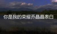 你是我的榮耀喬晶晶表白第幾集