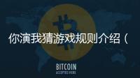 你演我猜游戲規則介紹（你演我猜游戲規則）