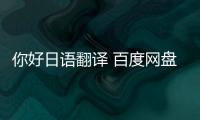 你好日語翻譯 百度網盤（你好日語翻譯）