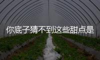 你底子猜不到這些甜點是什么