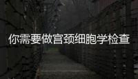 你需要做宮頸細(xì)胞學(xué)檢查嗎？不正常應(yīng)該怎樣辦？看看就知道了！