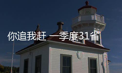 你追我趕 一季度31省份GDP均實現兩位數增長