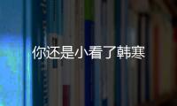 你還是小看了韓寒