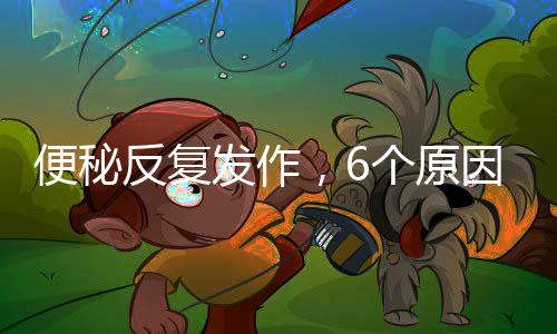 便秘反復發作，6個原因你是哪種？