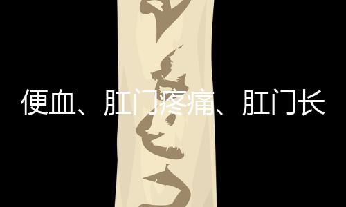 便血、肛門疼痛、肛門長(zhǎng)肉球……出現(xiàn)這些癥狀就是痔瘡嗎？