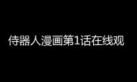 侍器人漫畫第1話在線觀看 侍器人漫畫無刪減連載中