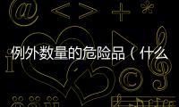 例外數量的危險品（什么是例外數量危險品）