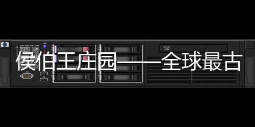 侯伯王莊園——全球最古老的品牌之一