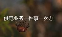 供電業務一件事一次辦 便捷高效獲贊揚