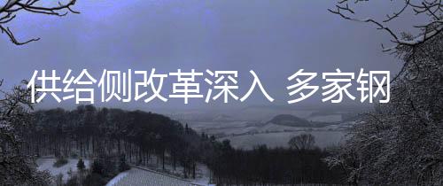 供給側(cè)改革深入 多家鋼企上半年凈利潤翻倍