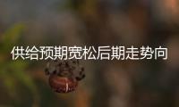 供給預期寬松后期走勢向下