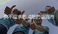 供不應求的減肥藥藍海市場！首款國產減肥“神藥”上市在即！