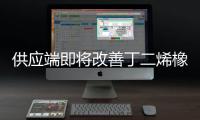 供應端即將改善丁二烯橡膠漲勢缺乏長期支撐