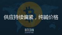 供應持續偏緊，純堿價格穩中上漲
