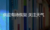 供應有待恢復 關注天氣擾動