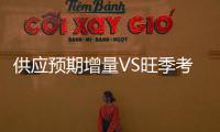 供應預期增量VS旺季考驗需求兌現情況