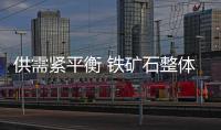 供需緊平衡 鐵礦石整體震蕩運(yùn)行