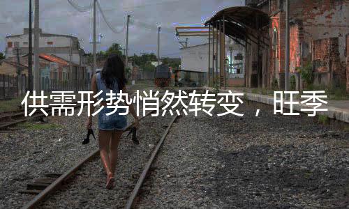 供需形勢悄然轉變，旺季預期如何演繹?