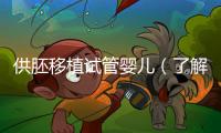 供胚移植試管嬰兒（了解試管嬰兒的供胚移植技術(shù)）