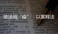依法戰“疫”：以案釋法敲警鐘