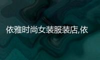 依雅時尚女裝服裝店,依雅德服裝店