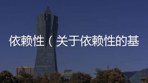 依賴性（關(guān)于依賴性的基本情況說明介紹）