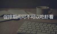 促排期間可不可以吃蝦看情況，基圍蝦、龍蝦一天幾個有講究