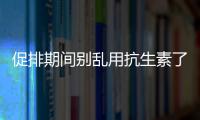 促排期間別亂用抗生素了，能不能吃、最多連用幾天均有講究