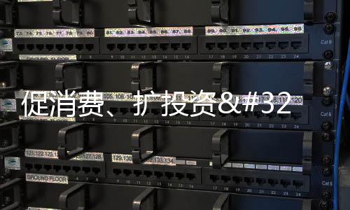 促消費、擴投資 多方發力拉動經濟回升向好
