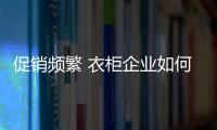 促銷頻繁 衣柜企業如何吸引關注度？