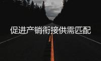 促進產(chǎn)銷銜接供需匹配