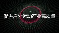 促進(jìn)戶外運(yùn)動(dòng)產(chǎn)業(yè)高質(zhì)量發(fā)展 專家：需優(yōu)先保護(hù)生態(tài)環(huán)境