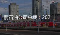 俄石油公司總裁：2023年俄對(duì)華天然氣出口將超300億立方米