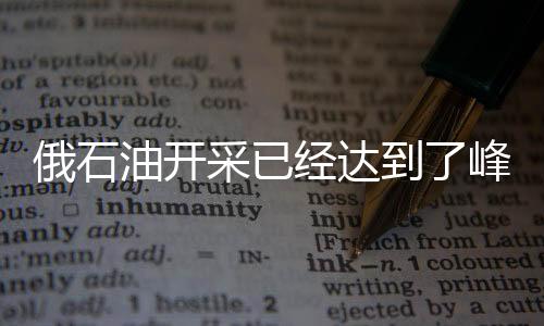 俄石油開采已經達到了峰值 需要新稅制和巨額投資