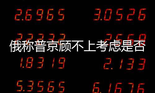 俄稱普京顧不上考慮是否參加大選 普京你倒是給個準話啊！
