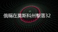 俄稱在莫斯科州擊落32架無人機