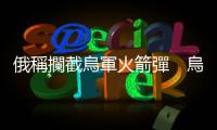 俄稱攔截烏軍火箭彈　烏稱空襲俄導彈系統