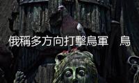 俄稱多方向打擊烏軍　烏稱打擊俄防空設(shè)施